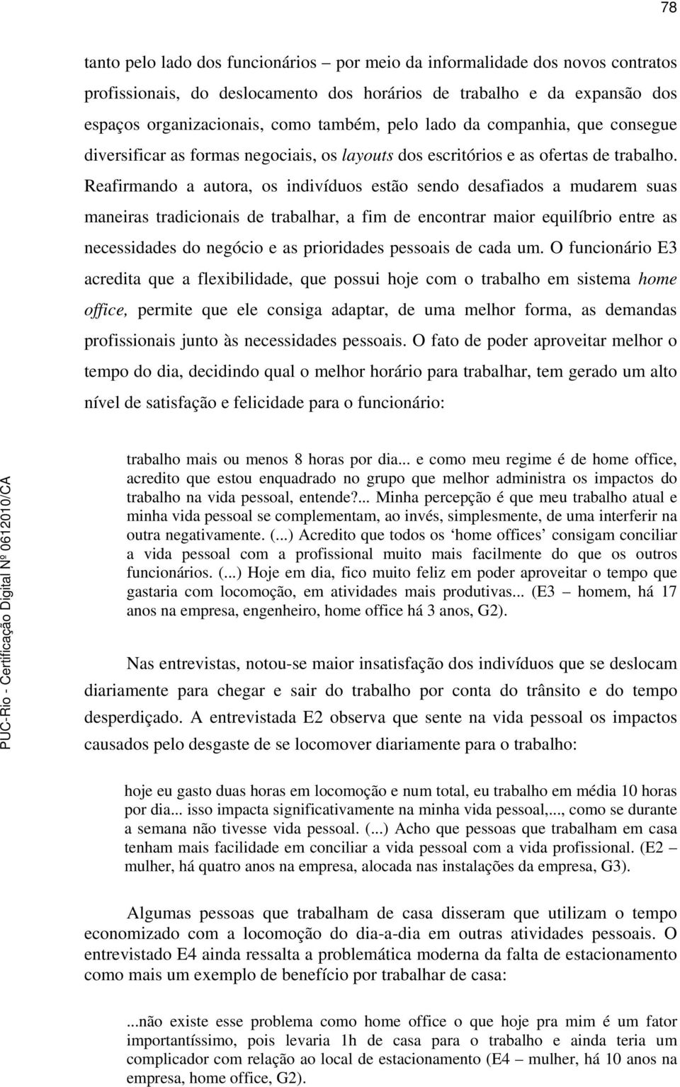 Reafirmando a autora, os indivíduos estão sendo desafiados a mudarem suas maneiras tradicionais de trabalhar, a fim de encontrar maior equilíbrio entre as necessidades do negócio e as prioridades