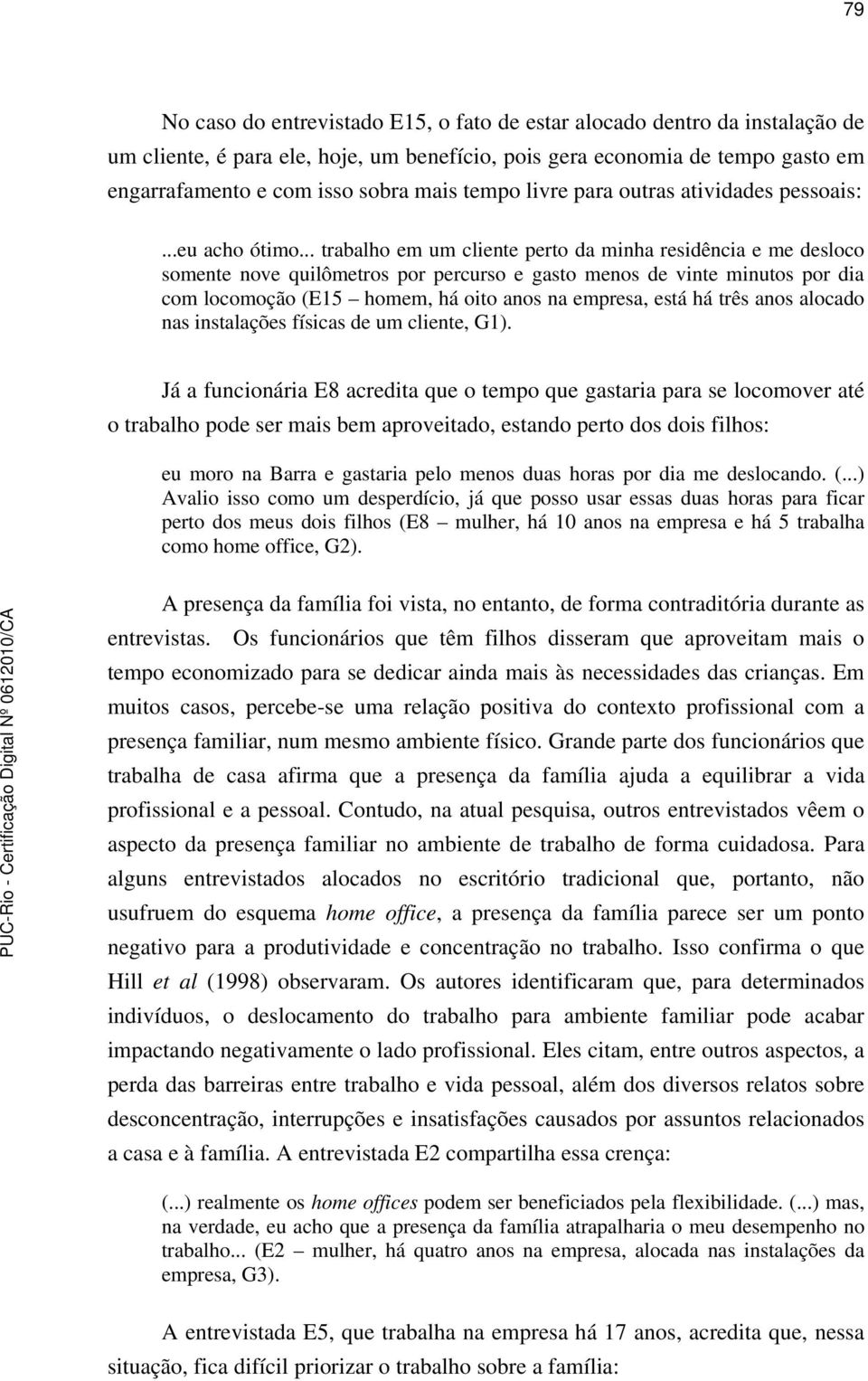 .. trabalho em um cliente perto da minha residência e me desloco somente nove quilômetros por percurso e gasto menos de vinte minutos por dia com locomoção (E15 homem, há oito anos na empresa, está