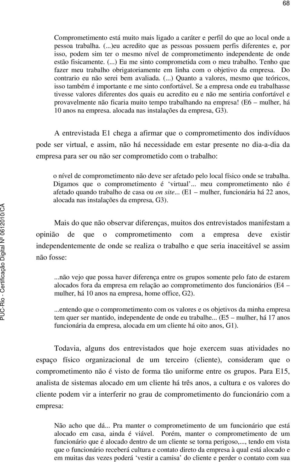 ..) Eu me sinto comprometida com o meu trabalho. Tenho que fazer meu trabalho obrigatoriamente em linha com o objetivo da empresa. Do contrario eu não serei bem avaliada. (.