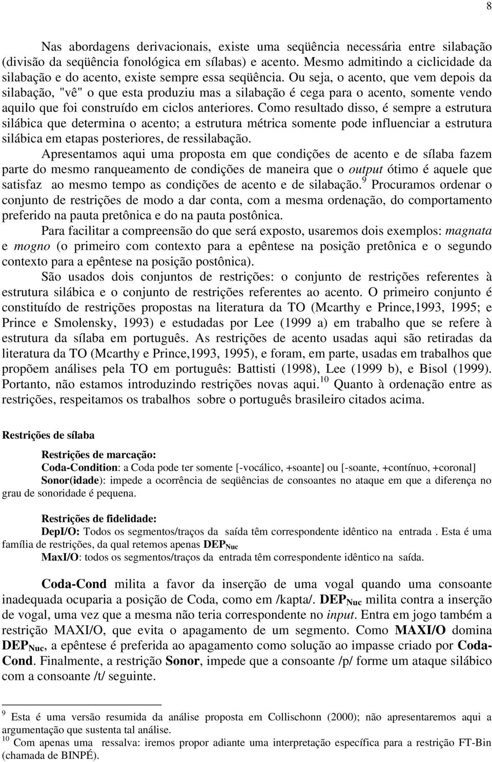 Ou seja, o acento, que vem depois da silabação, "vê" o que esta produziu mas a silabação é cega para o acento, somente vendo aquilo que foi construído em ciclos anteriores.