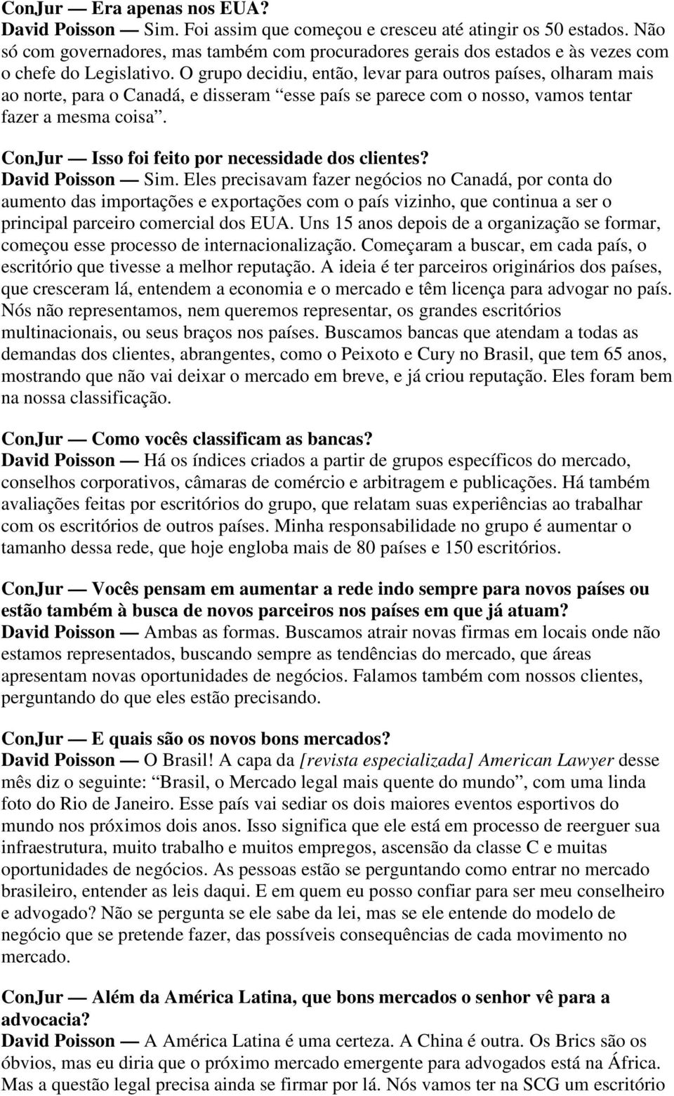 O grupo decidiu, então, levar para outros países, olharam mais ao norte, para o Canadá, e disseram esse país se parece com o nosso, vamos tentar fazer a mesma coisa.