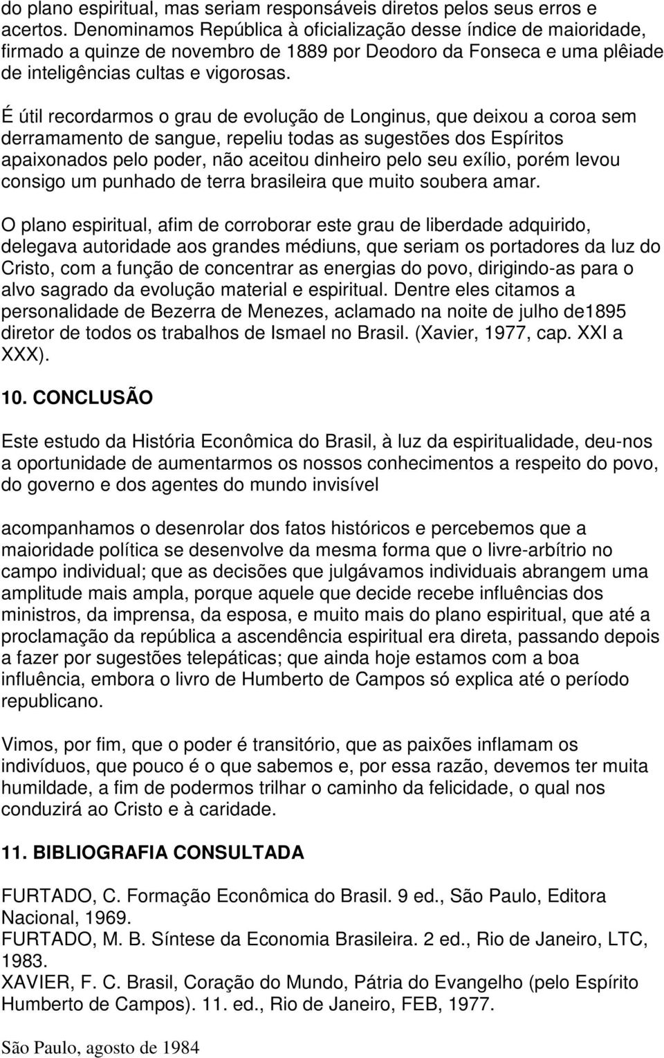 É útil recordarmos o grau de evolução de Longinus, que deixou a coroa sem derramamento de sangue, repeliu todas as sugestões dos Espíritos apaixonados pelo poder, não aceitou dinheiro pelo seu