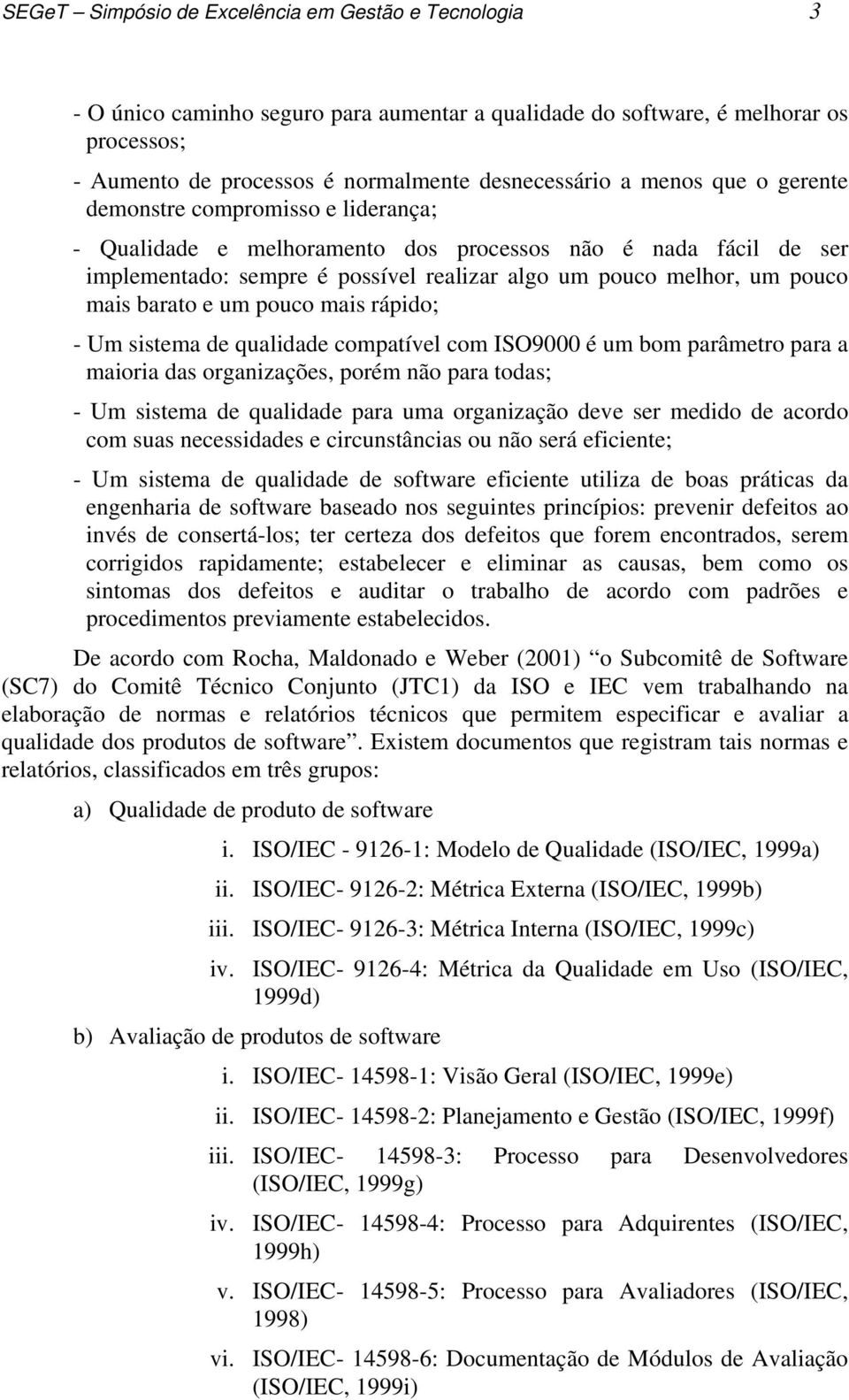 barato e um pouco mais rápido; - Um sistema de qualidade compatível com ISO9000 é um bom parâmetro para a maioria das organizações, porém não para todas; - Um sistema de qualidade para uma