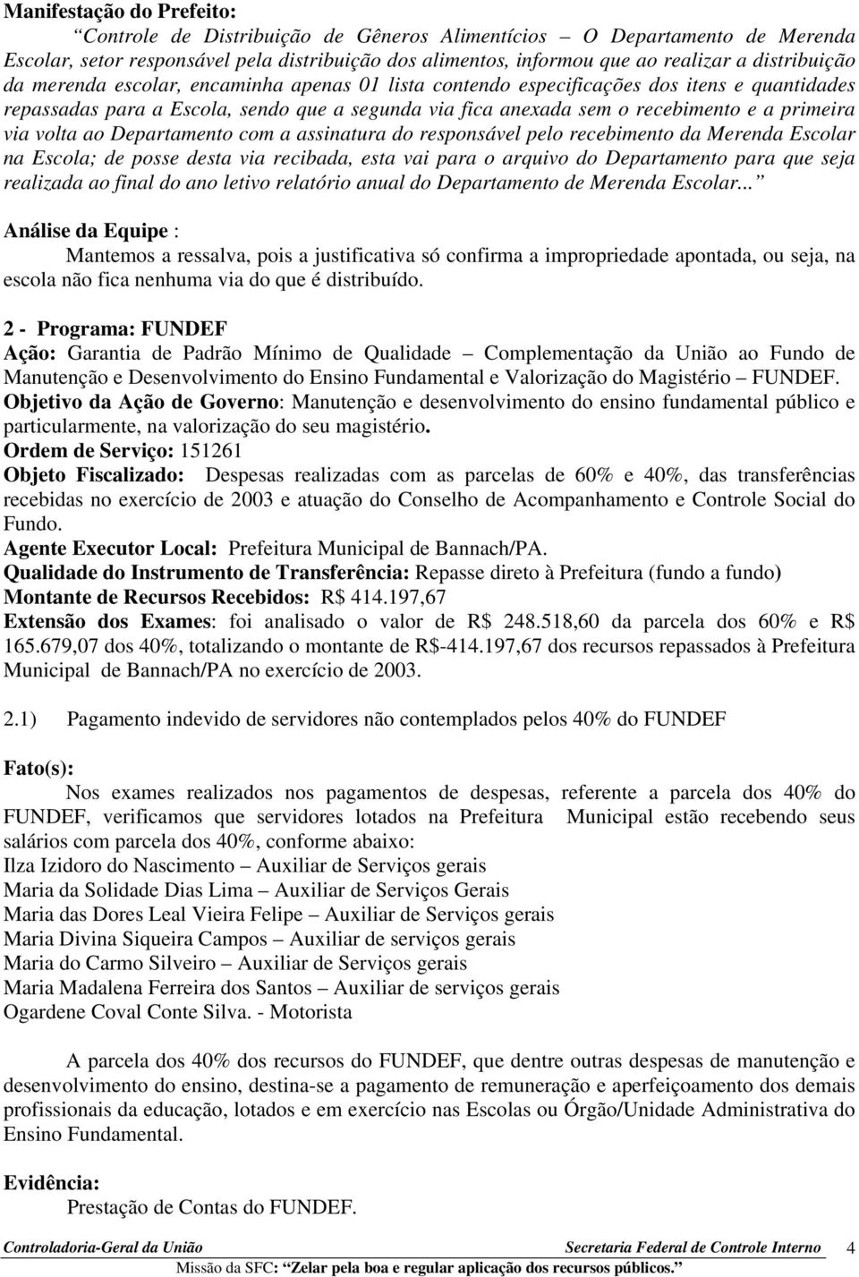 assinatura do responsável pelo recebimento da Merenda Escolar na Escola; de posse desta via recibada, esta vai para o arquivo do Departamento para que seja realizada ao final do ano letivo relatório