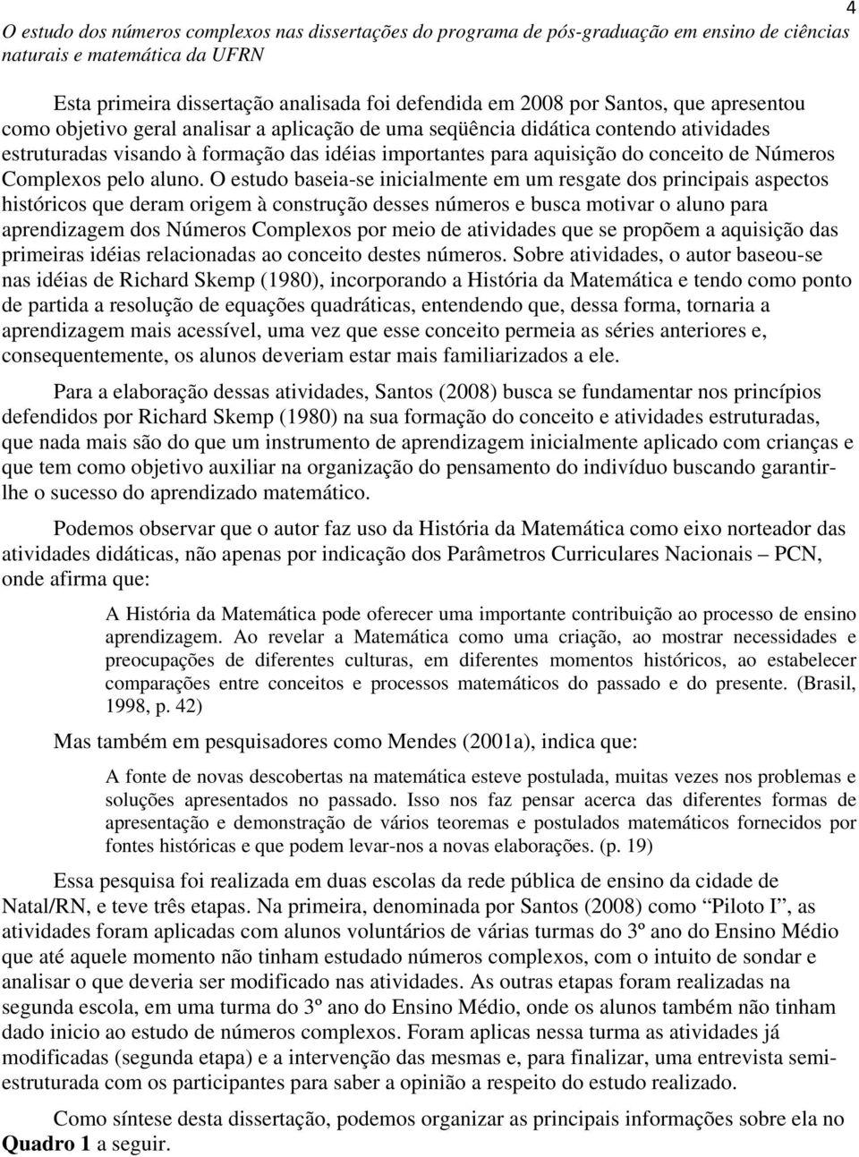 O estudo baseia-se inicialmente em um resgate dos principais aspectos históricos que deram origem à construção desses números e busca motivar o aluno para aprendizagem dos Números Complexos por meio