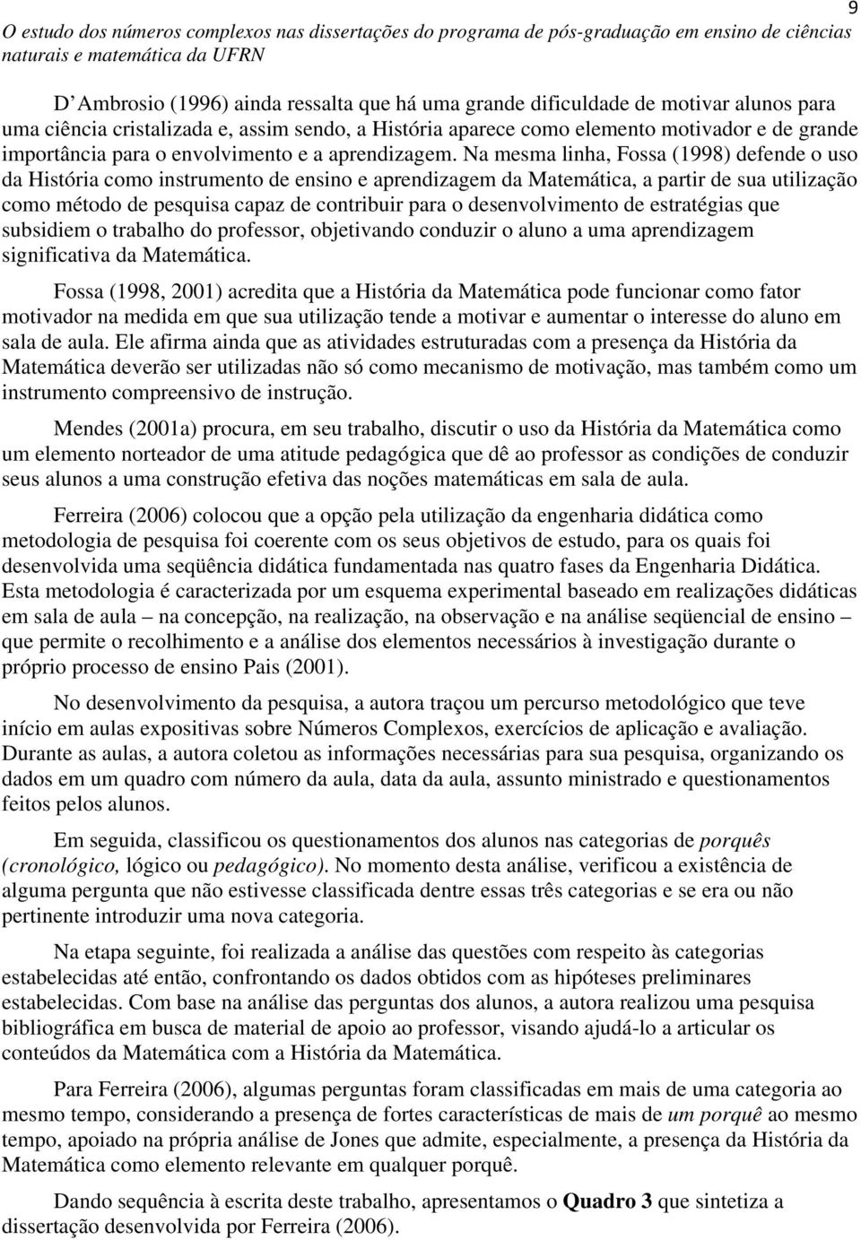 Na mesma linha, Fossa (1998) defende o uso da História como instrumento de ensino e aprendizagem da Matemática, a partir de sua utilização como método de pesquisa capaz de contribuir para o