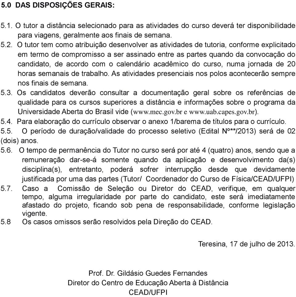 calendário acadêmico do curso, numa jornada de 20 horas semanais de trabalho. As atividades presenciais nos polos acontecerão sempre nos finais de semana. 5.3.