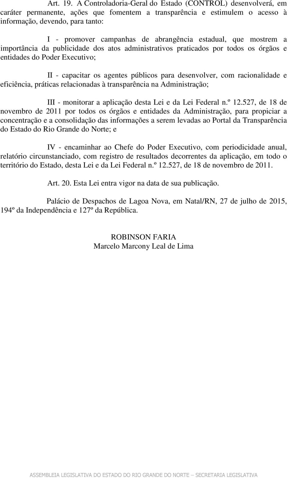 abrangência estadual, que mostrem a importância da publicidade dos atos administrativos praticados por todos os órgãos e entidades do Poder Executivo; II - capacitar os agentes públicos para