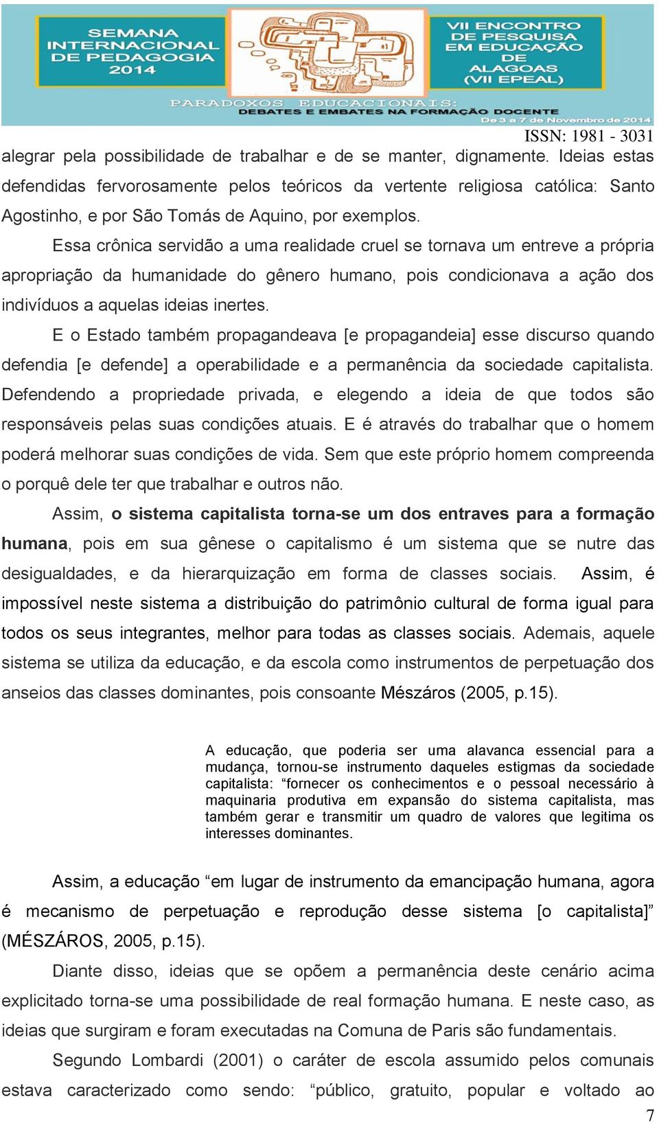 Essa crônica servidão a uma realidade cruel se tornava um entreve a própria apropriação da humanidade do gênero humano, pois condicionava a ação dos indivíduos a aquelas ideias inertes.