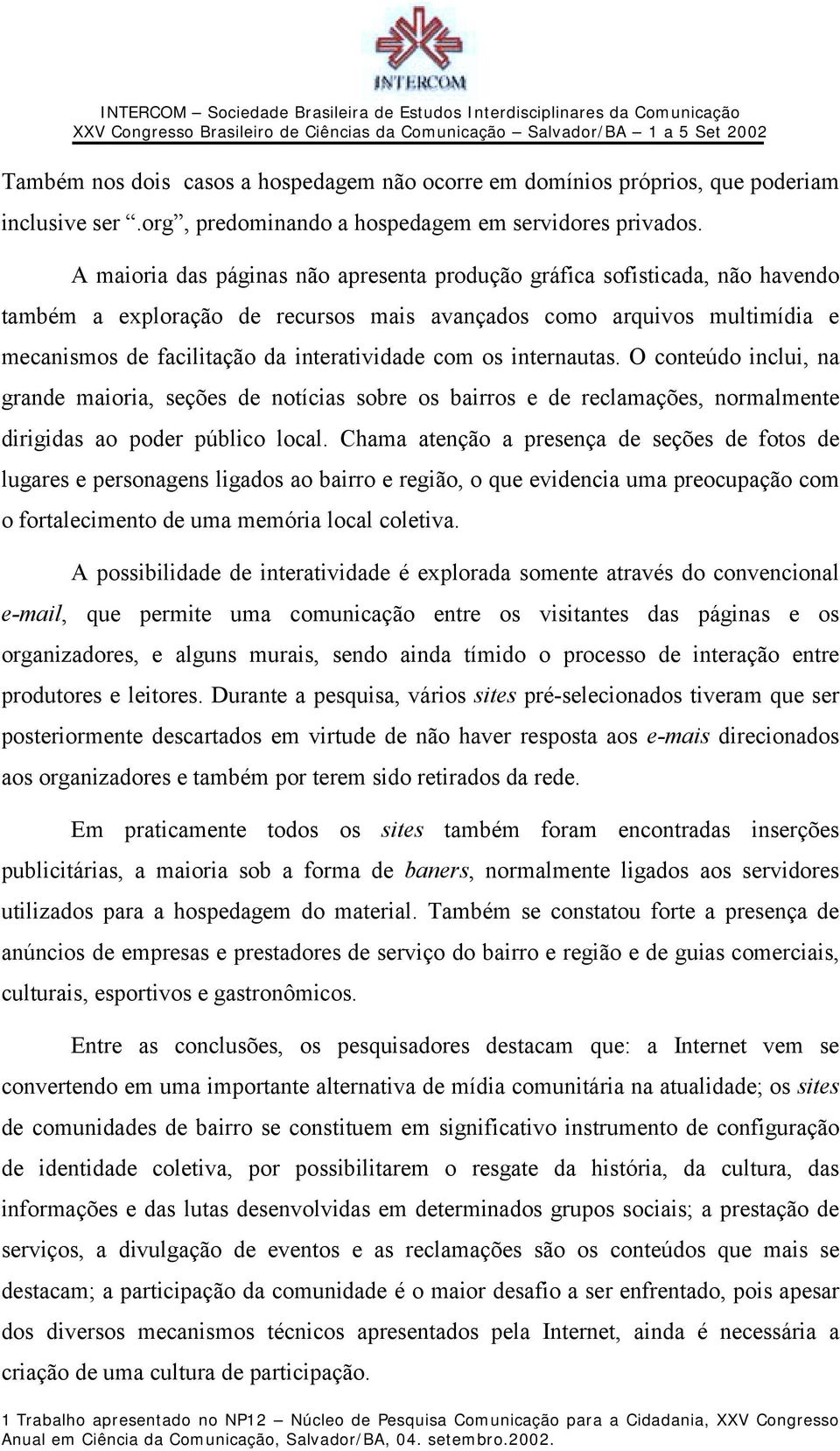 os internautas. O conteúdo inclui, na grande maioria, seções de notícias sobre os bairros e de reclamações, normalmente dirigidas ao poder público local.