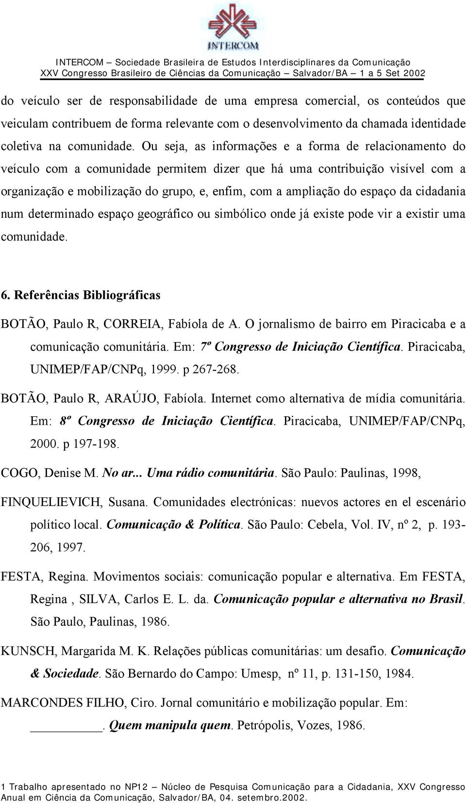 espaço da cidadania num determinado espaço geográfico ou simbólico onde já existe pode vir a existir uma comunidade. 6. Referências Bibliográficas BOTÃO, Paulo R, CORREIA, Fabíola de A.