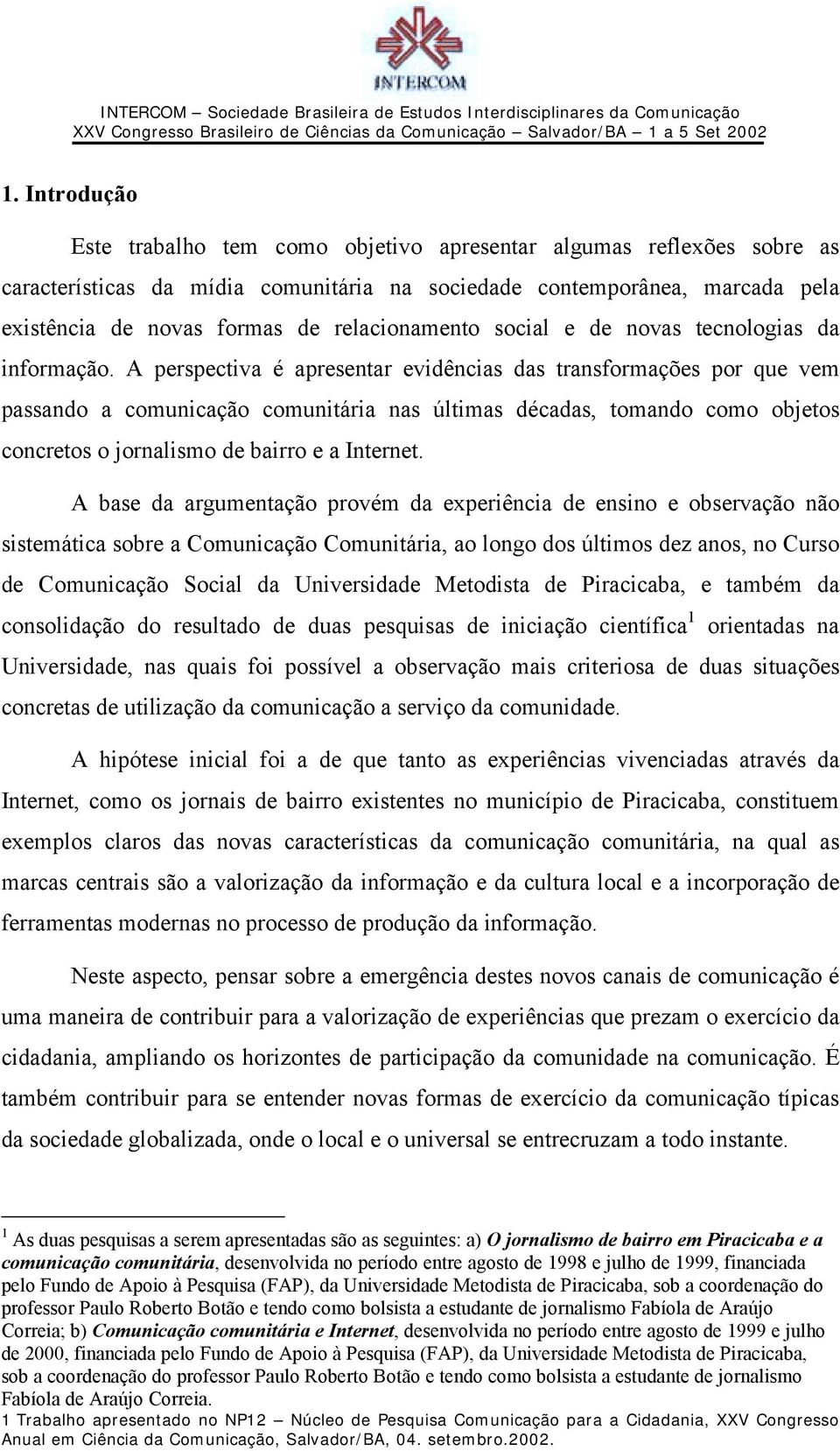 A perspectiva é apresentar evidências das transformações por que vem passando a comunicação comunitária nas últimas décadas, tomando como objetos concretos o jornalismo de bairro e a Internet.