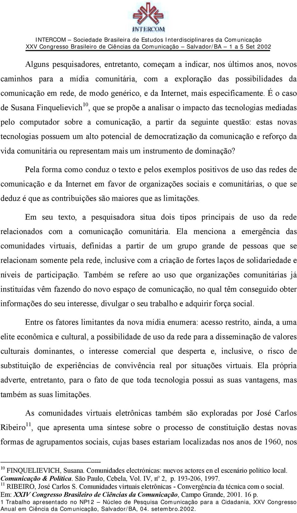 É o caso de Susana Finquelievich 10, que se propõe a analisar o impacto das tecnologias mediadas pelo computador sobre a comunicação, a partir da seguinte questão: estas novas tecnologias possuem um