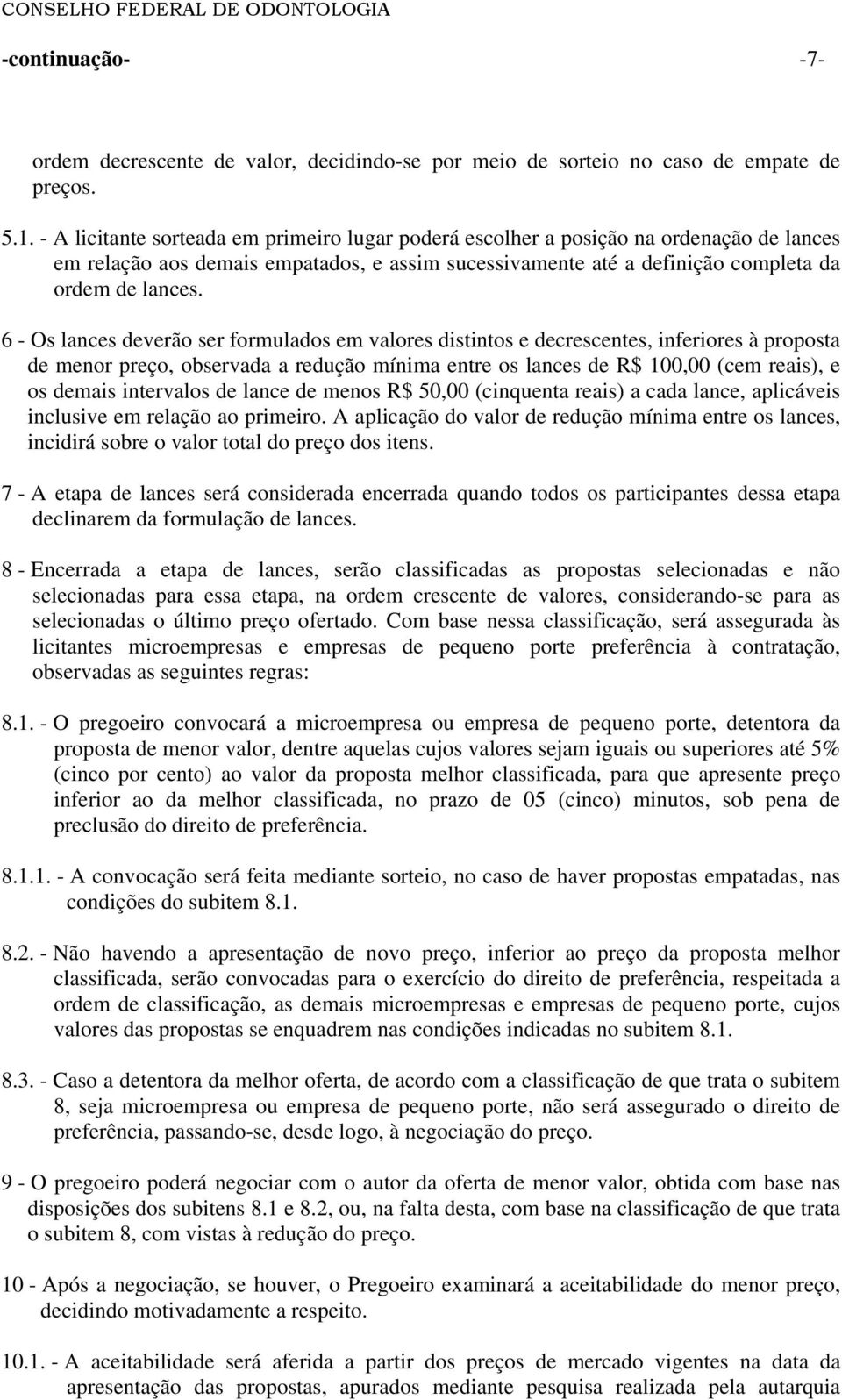 6 - Os lances deverão ser formulados em valores distintos e decrescentes, inferiores à proposta de menor preço, observada a redução mínima entre os lances de R$ 100,00 (cem reais), e os demais