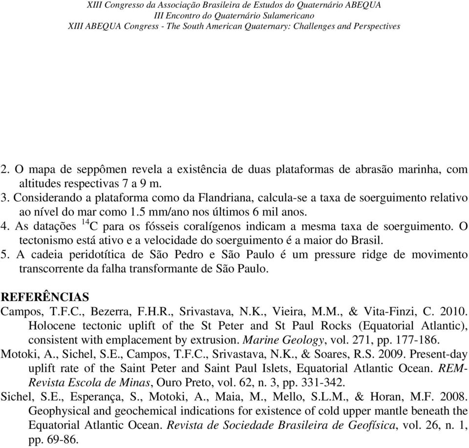 As datações 14 C para os fósseis coralígenos indicam a mesma taxa de soerguimento. O tectonismo está ativo e a velocidade do soerguimento é a maior do Brasil. 5.