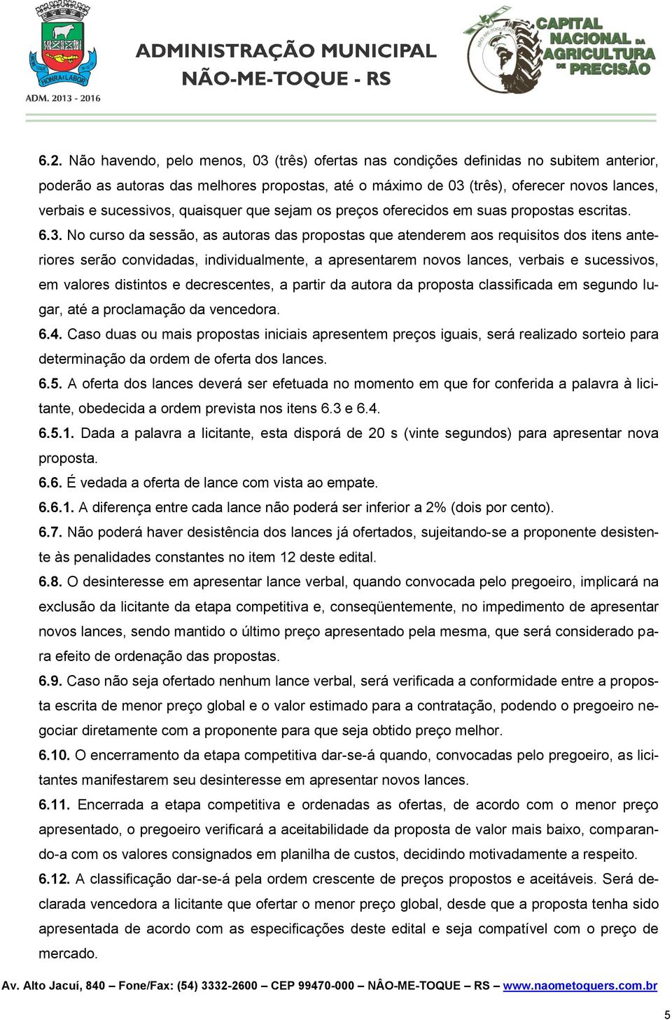 No curso da sessão, as autoras das propostas que atenderem aos requisitos dos itens anteriores serão convidadas, individualmente, a apresentarem novos lances, verbais e sucessivos, em valores