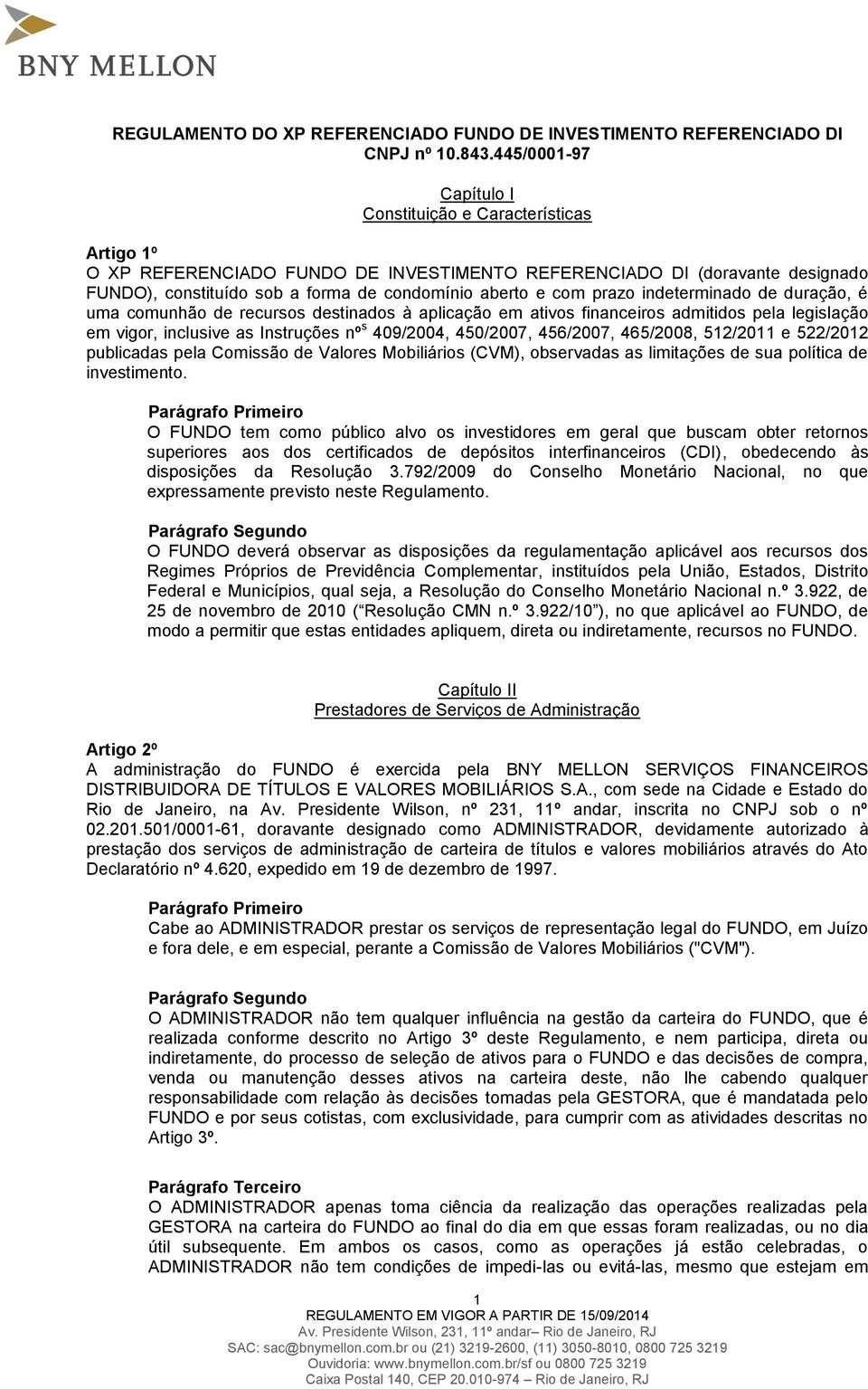 prazo indeterminado de duração, é uma comunhão de recursos destinados à aplicação em ativos financeiros admitidos pela legislação em vigor, inclusive as Instruções nº s 409/2004, 450/2007, 456/2007,