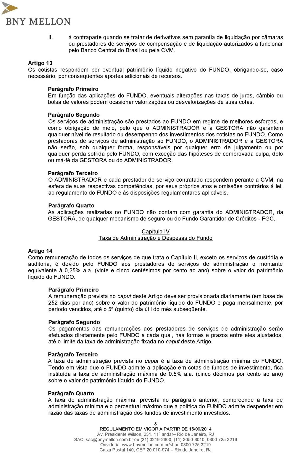 Em função das aplicações do FUNDO, eventuais alterações nas taxas de juros, câmbio ou bolsa de valores podem ocasionar valorizações ou desvalorizações de suas cotas.