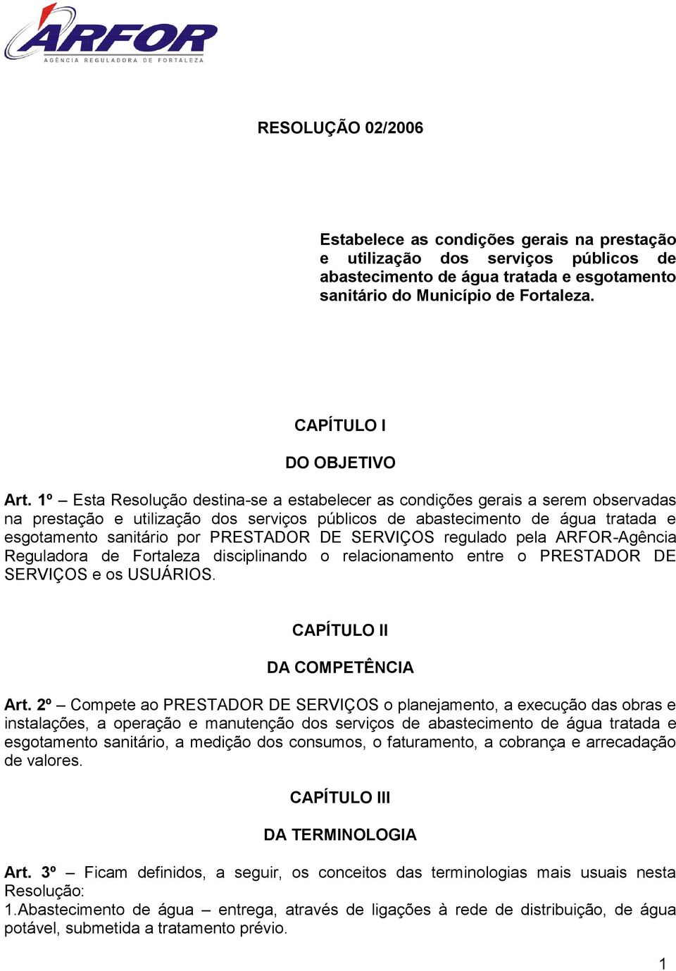 1º Esta Resolução destina-se a estabelecer as condições gerais a serem observadas na prestação e utilização dos serviços públicos de abastecimento de água tratada e esgotamento sanitário por