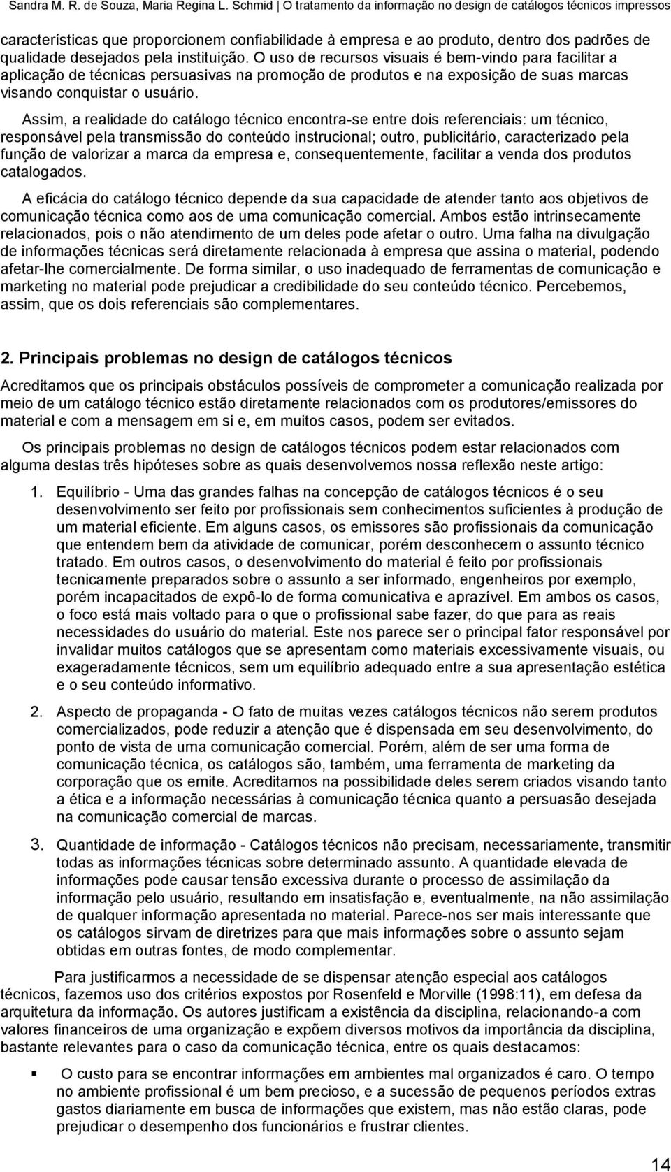 instituição. O uso de recursos visuais é bem-vindo para facilitar a aplicação de técnicas persuasivas na promoção de produtos e na exposição de suas marcas visando conquistar o usuário.