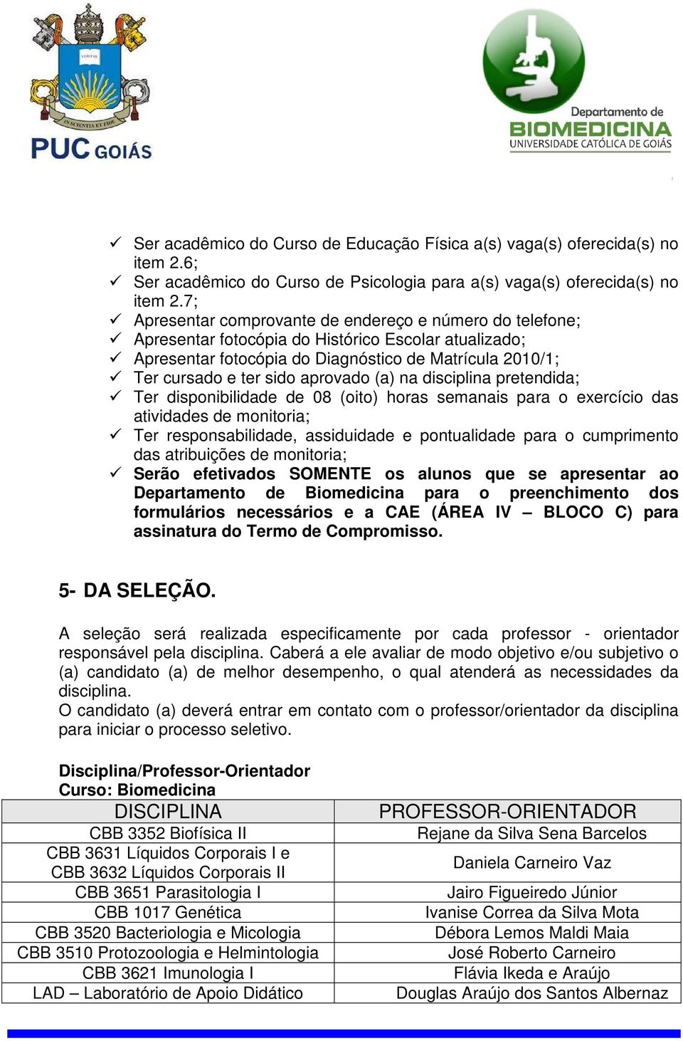 aprovado (a) na disciplina pretendida; Ter disponibilidade de 08 (oito) horas semanais para o exercício das atividades de monitoria; Ter responsabilidade, assiduidade e pontualidade para o