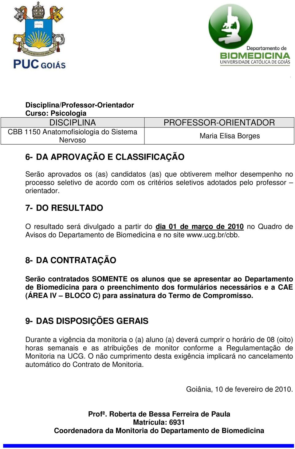 7- DO RESULTADO O resultado será divulgado a partir do dia 01 de março de 2010 no Quadro de Avisos do Departamento de Biomedicina e no site www.ucg.br/cbb.