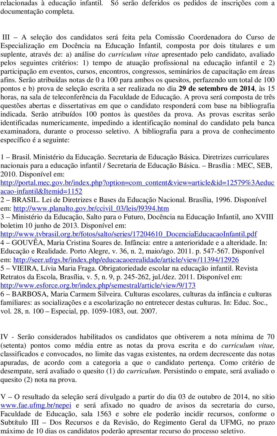 titulares e um suplente, através de: a) análise do curriculum vitae apresentado pelo candidato, avaliado pelos seguintes critérios: 1) tempo de atuação profissional na educação infantil e 2)