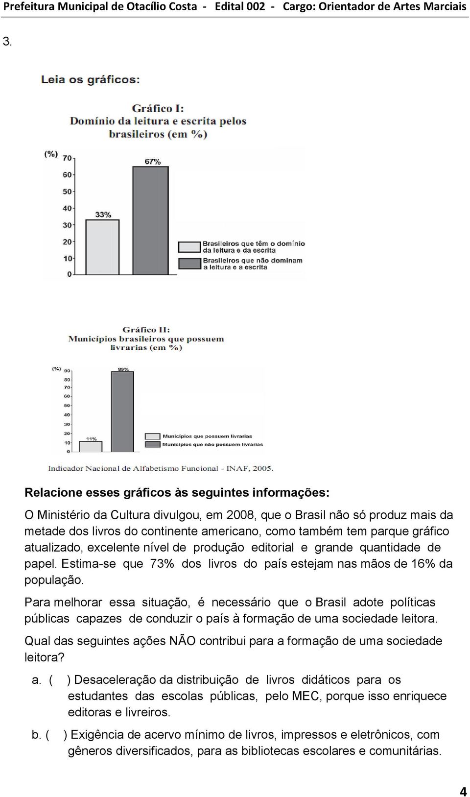 Para melhorar essa situação, é necessário que o Brasil adote políticas públicas capazes de conduzir o país à formação de uma sociedade leitora.