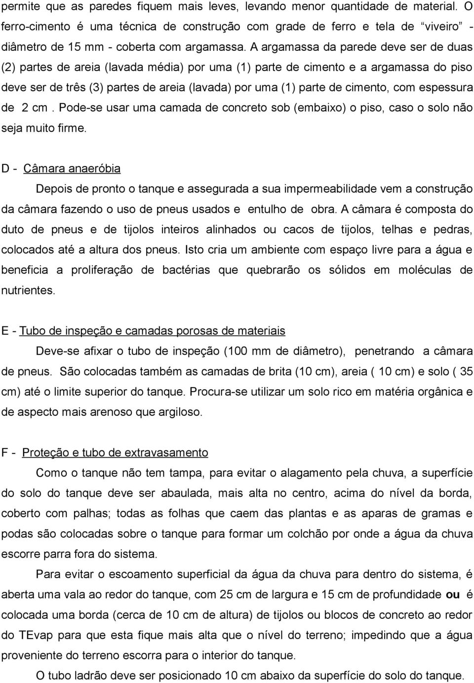 A argamassa da parede deve ser de duas (2) partes de areia (lavada média) por uma (1) parte de cimento e a argamassa do piso deve ser de três (3) partes de areia (lavada) por uma (1) parte de