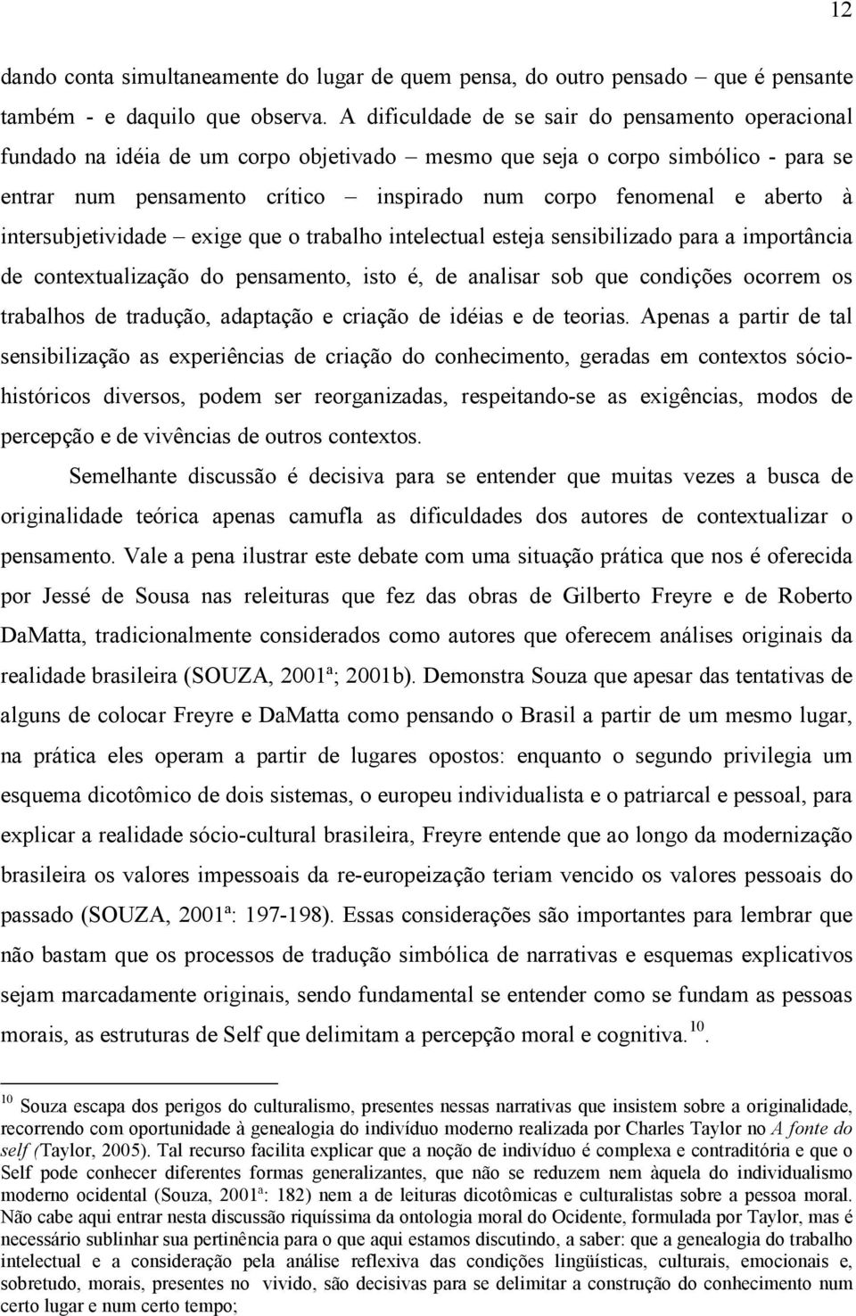 aberto à intersubjetividade exige que o trabalho intelectual esteja sensibilizado para a importância de contextualização do pensamento, isto é, de analisar sob que condições ocorrem os trabalhos de