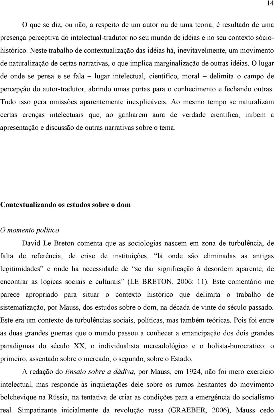 O lugar de onde se pensa e se fala lugar intelectual, científico, moral delimita o campo de percepção do autor-tradutor, abrindo umas portas para o conhecimento e fechando outras.