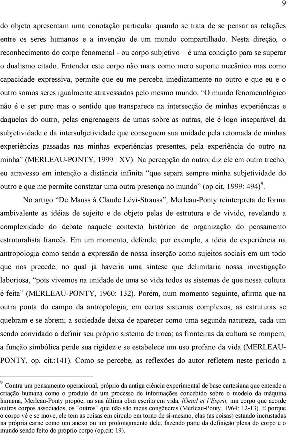 Entender este corpo não mais como mero suporte mecânico mas como capacidade expressiva, permite que eu me perceba imediatamente no outro e que eu e o outro somos seres igualmente atravessados pelo