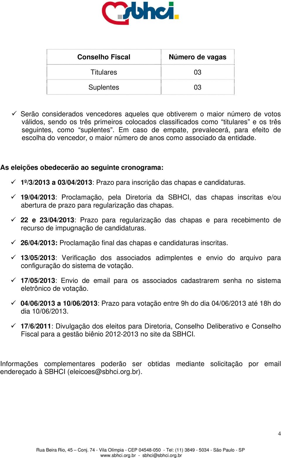 As eleições obedecerão ao seguinte cronograma: 1º/3/2013 a 03/04/2013: Prazo para inscrição das chapas e candidaturas.