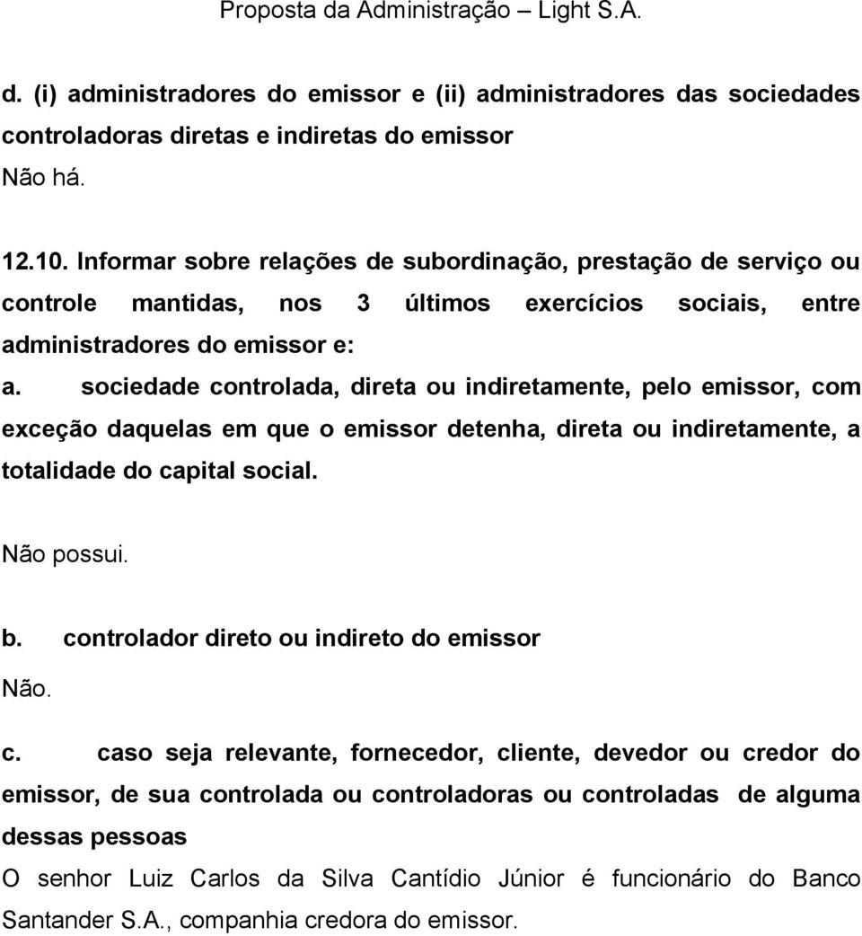 sociedade controlada, direta ou indiretamente, pelo emissor, com exceção daquelas em que o emissor detenha, direta ou indiretamente, a totalidade do capital social. Não possui. b.