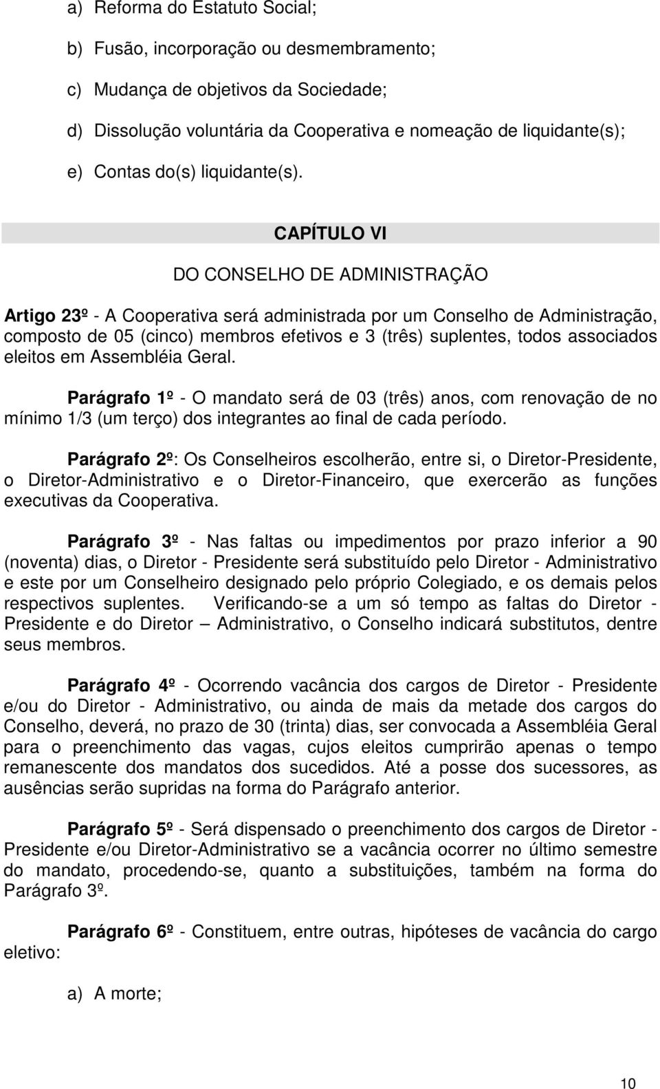 CAPÍTULO VI DO CONSELHO DE ADMINISTRAÇÃO Artigo 23º - A Cooperativa será administrada por um Conselho de Administração, composto de 05 (cinco) membros efetivos e 3 (três) suplentes, todos associados