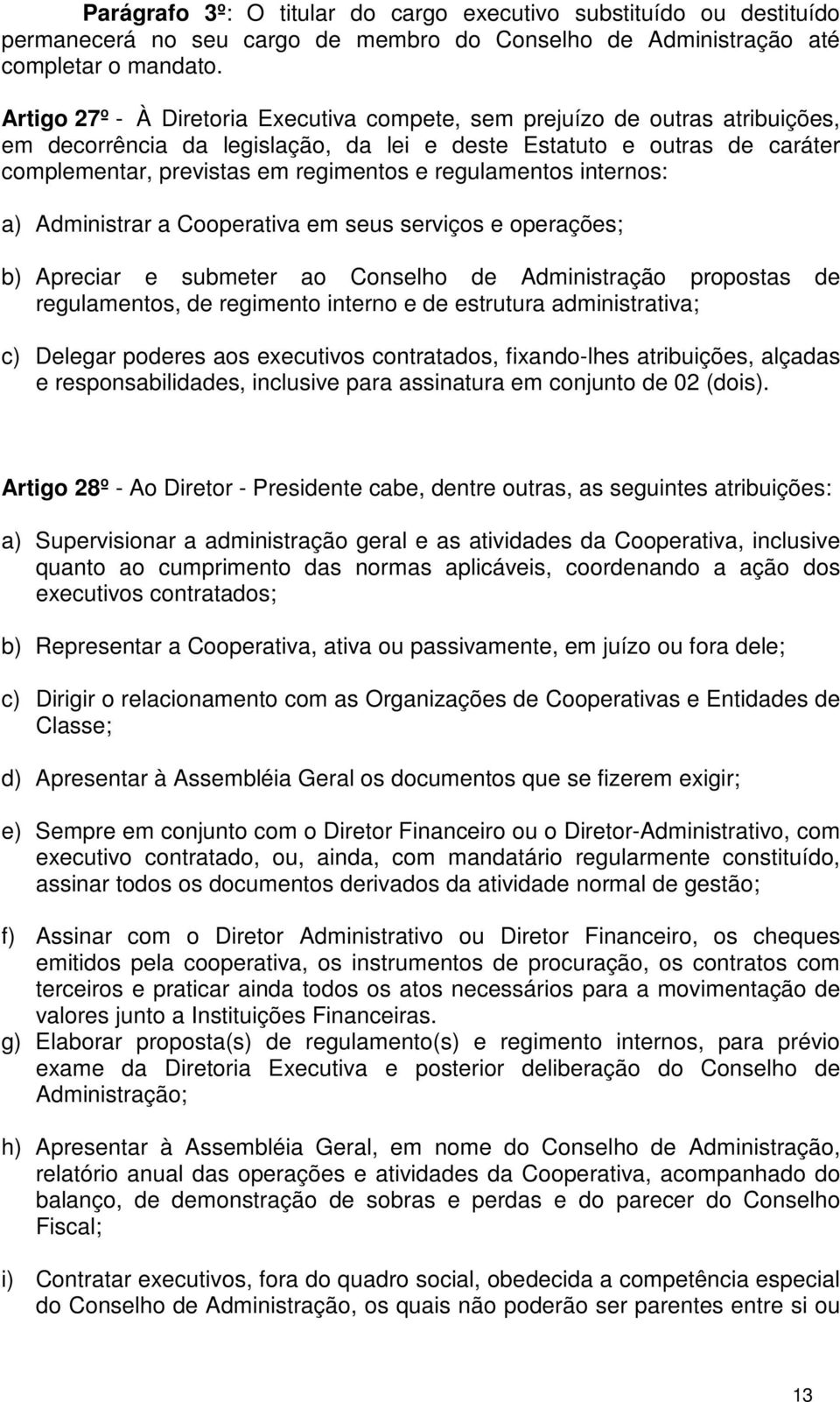 regulamentos internos: a) Administrar a Cooperativa em seus serviços e operações; b) Apreciar e submeter ao Conselho de Administração propostas de regulamentos, de regimento interno e de estrutura