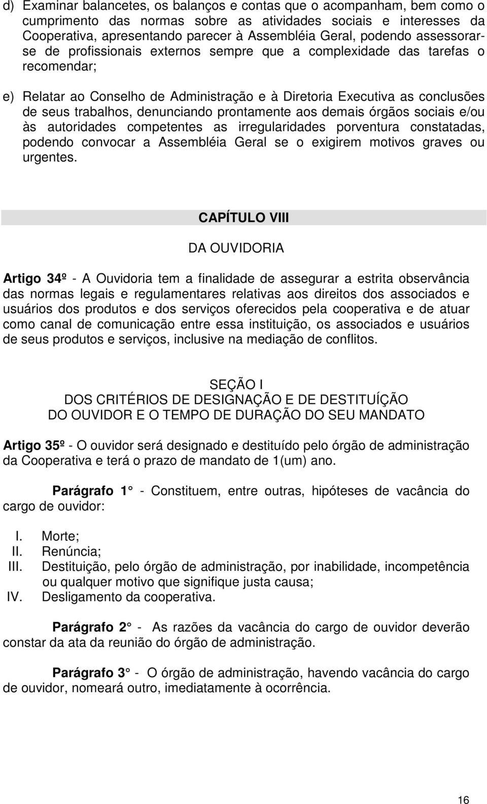 denunciando prontamente aos demais órgãos sociais e/ou às autoridades competentes as irregularidades porventura constatadas, podendo convocar a Assembléia Geral se o exigirem motivos graves ou