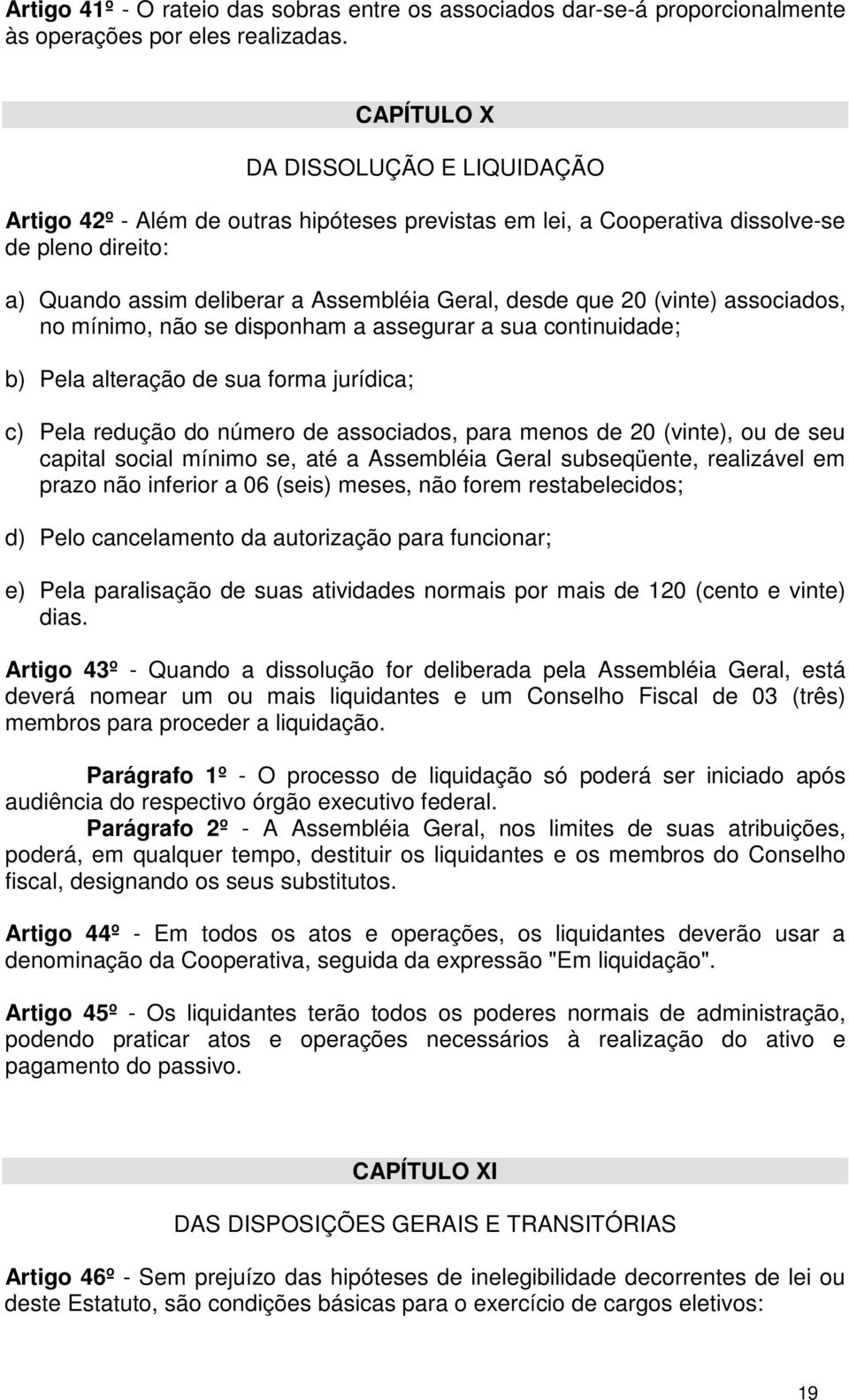 (vinte) associados, no mínimo, não se disponham a assegurar a sua continuidade; b) Pela alteração de sua forma jurídica; c) Pela redução do número de associados, para menos de 20 (vinte), ou de seu