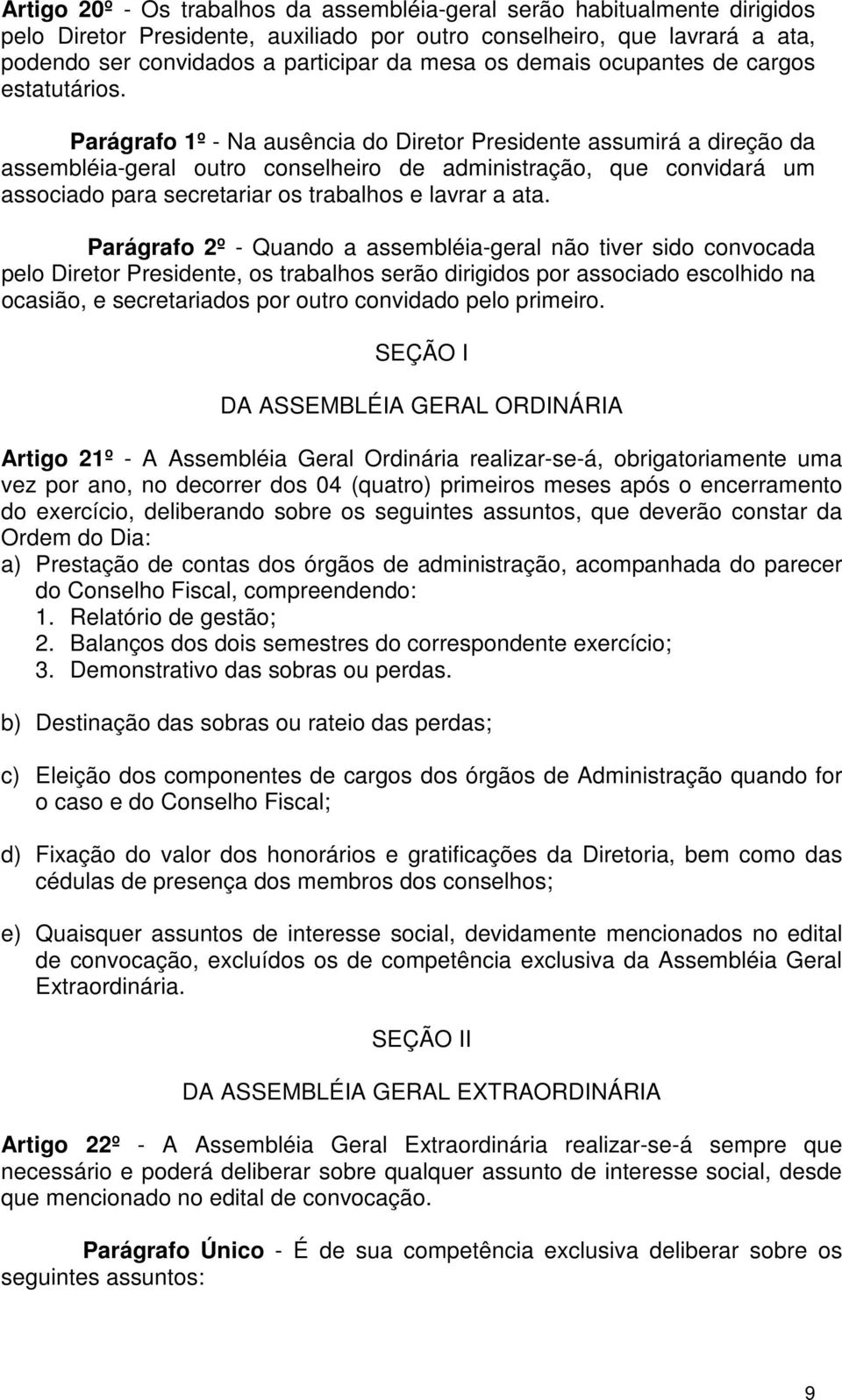 Parágrafo 1º - Na ausência do Diretor Presidente assumirá a direção da assembléia-geral outro conselheiro de administração, que convidará um associado para secretariar os trabalhos e lavrar a ata.