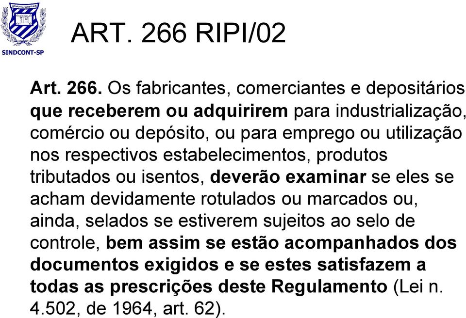 Os fabricantes, comerciantes e depositários que receberem ou adquirirem para industrialização, comércio ou depósito, ou para emprego ou