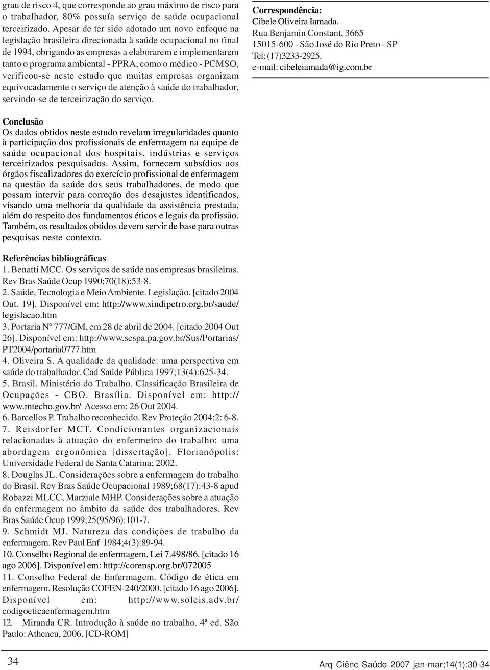 PPRA, como o médico - PCMSO, verificou-se neste estudo que muitas empresas organizam equivocadamente o serviço de atenção à saúde do trabalhador, servindo-se de terceirização do serviço.