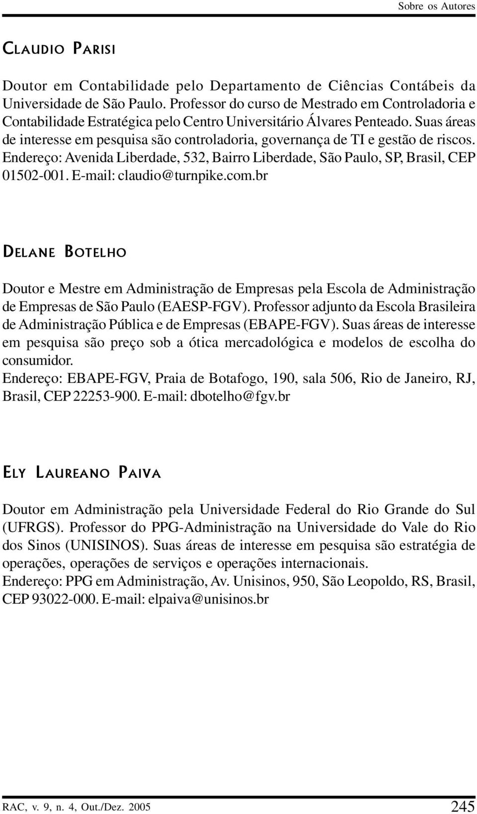 Suas áreas de interesse em pesquisa são controladoria, governança de TI e gestão de riscos. Endereço: Avenida Liberdade, 532, Bairro Liberdade, São Paulo, SP, Brasil, CEP 01502-001.