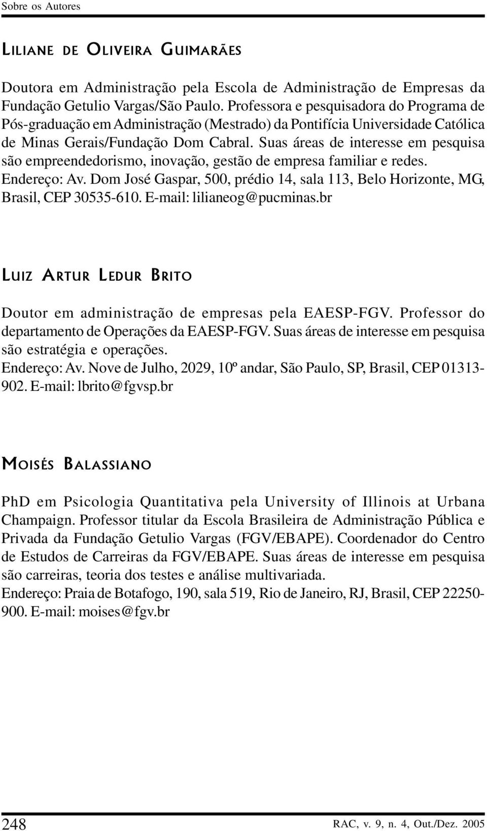 Suas áreas de interesse em pesquisa são empreendedorismo, inovação, gestão de empresa familiar e redes. Endereço: Av.