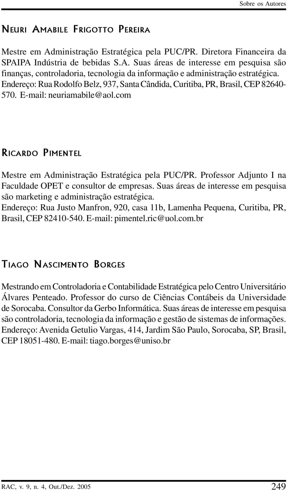 Professor Adjunto I na Faculdade OPET e consultor de empresas. Suas áreas de interesse em pesquisa são marketing e administração estratégica.