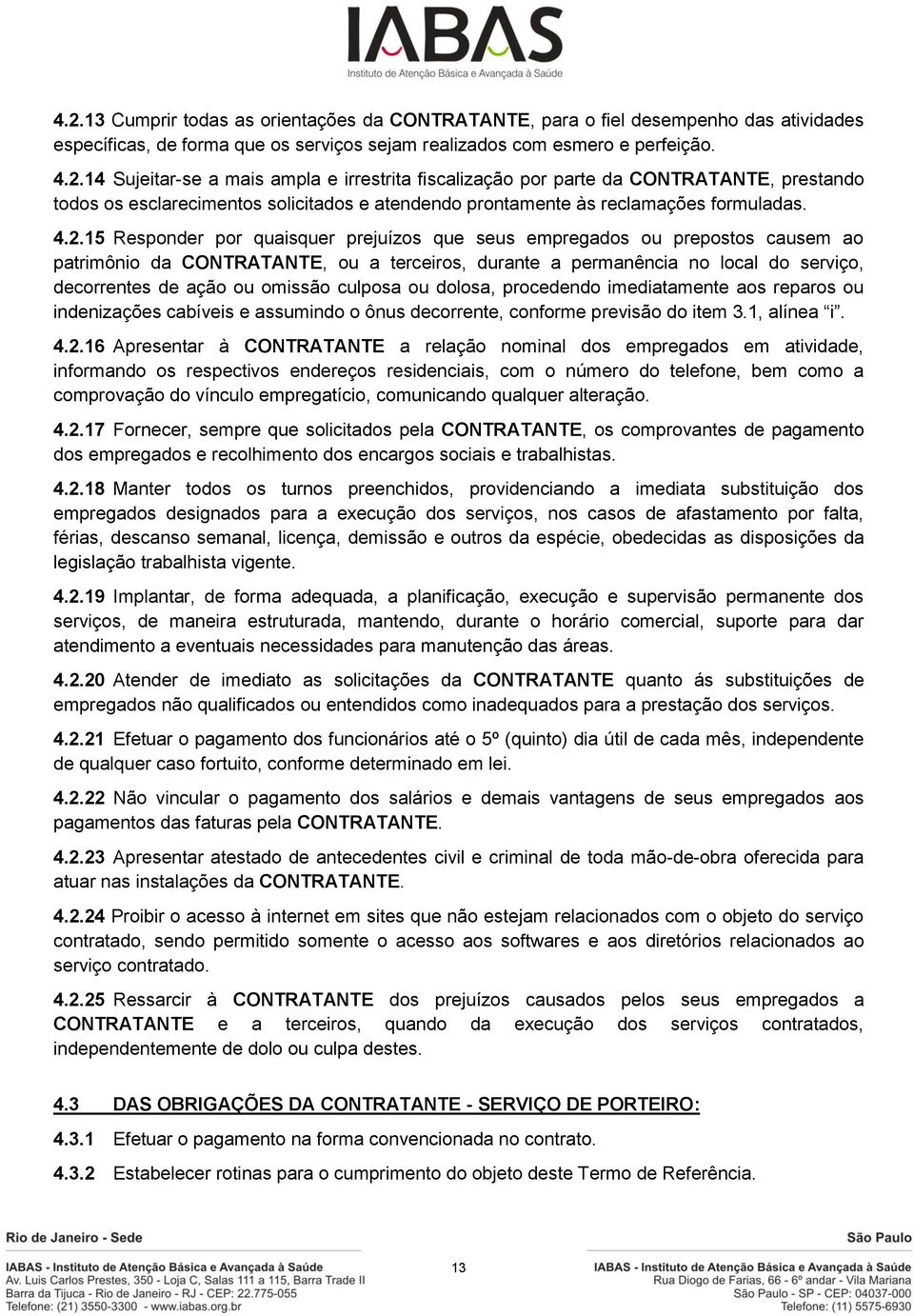 omissão culposa ou dolosa, procedendo imediatamente aos reparos ou indenizações cabíveis e assumindo o ônus decorrente, conforme previsão do item 3.1, alínea i. 4.2.