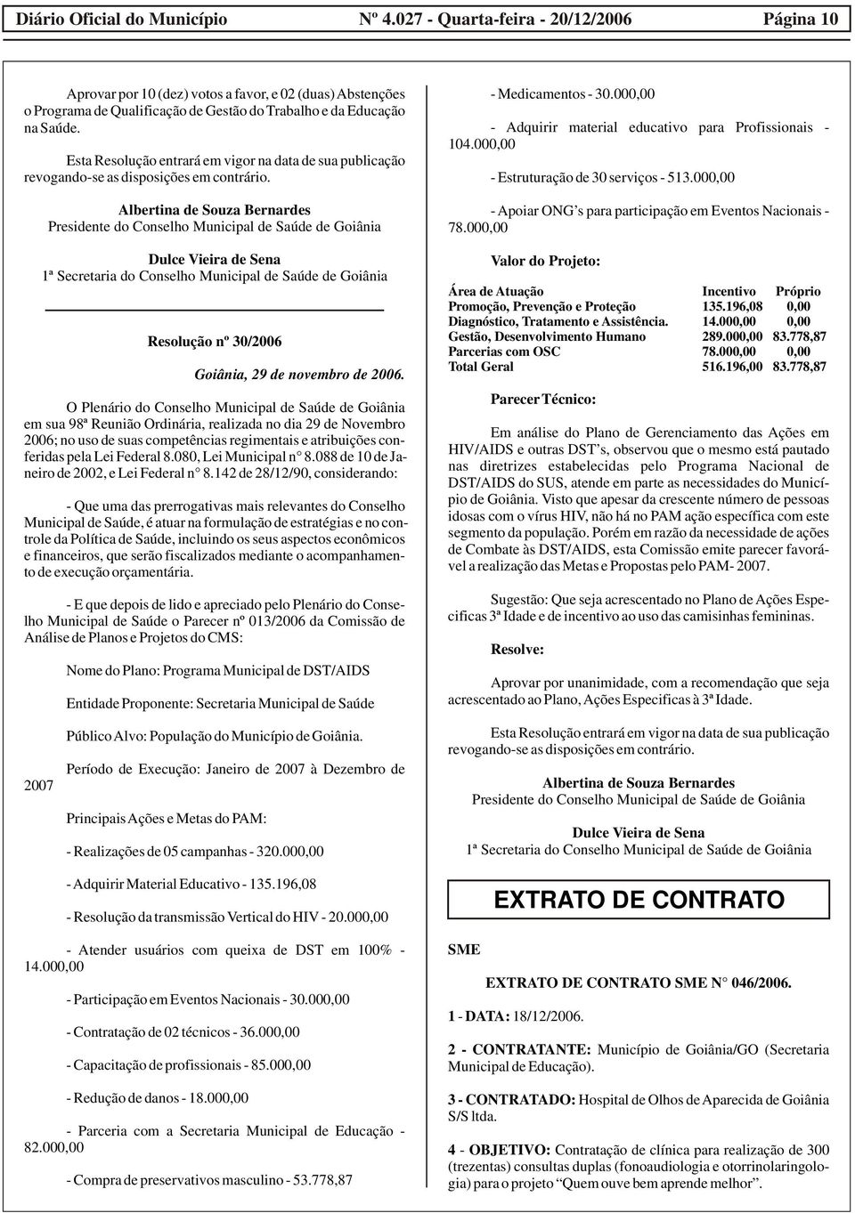 Albertina de Souza Bernardes Presidente do Conselho Municipal de Saúde de Goiânia Dulce Vieira de Sena 1ª Secretaria do Conselho Municipal de Saúde de Goiânia Resolução nº 30/2006 Goiânia, 29 de