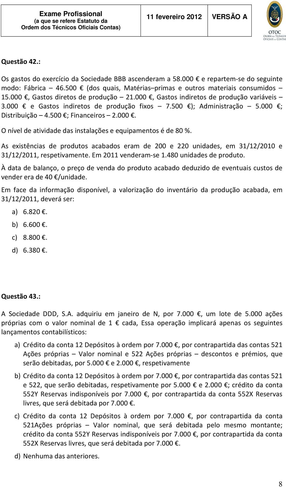 As existências de produtos acabados eram de 200 e 220 unidades, em 31/12/2010 e 31/12/2011, respetivamente. Em 2011 venderam-se 1.480 unidades de produto.