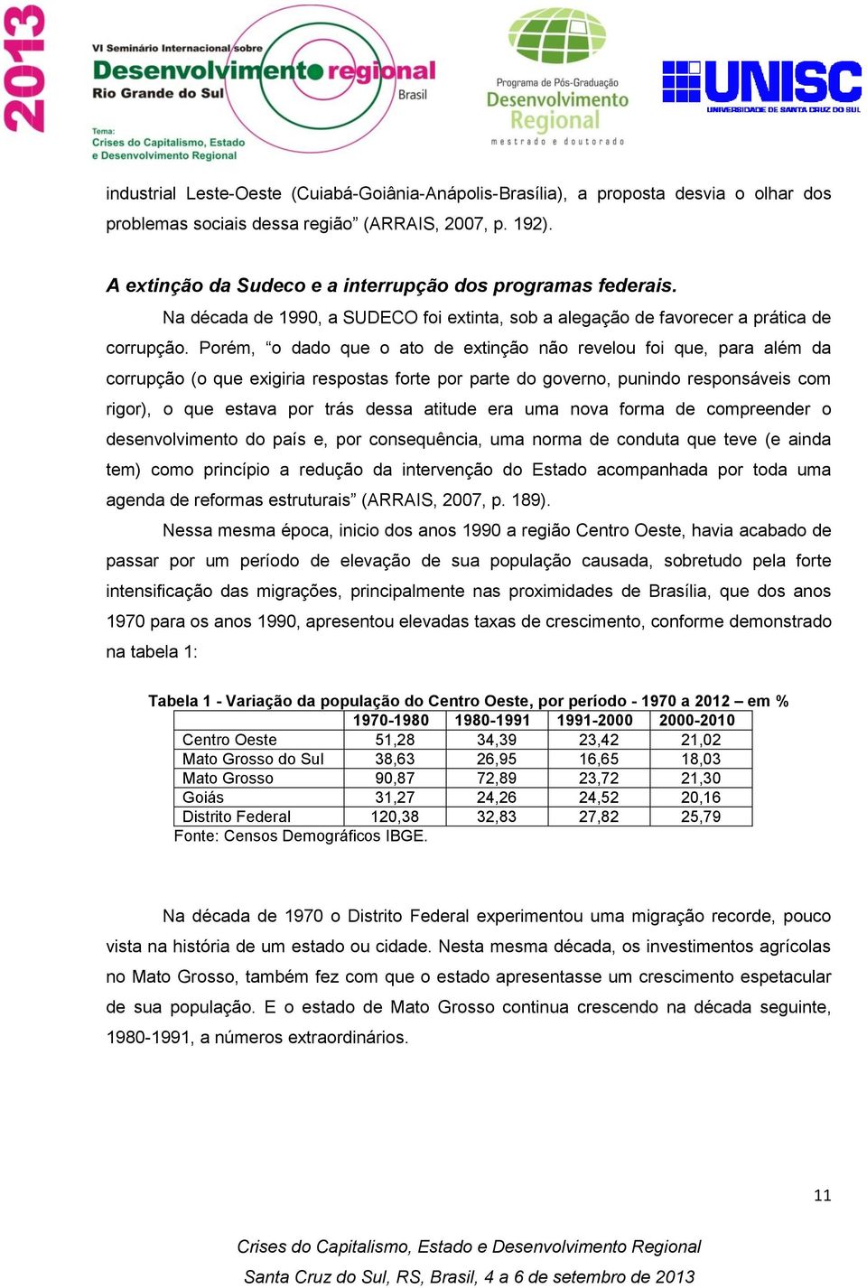 Porém, o dado que o ato de extinção não revelou foi que, para além da corrupção (o que exigiria respostas forte por parte do governo, punindo responsáveis com rigor), o que estava por trás dessa