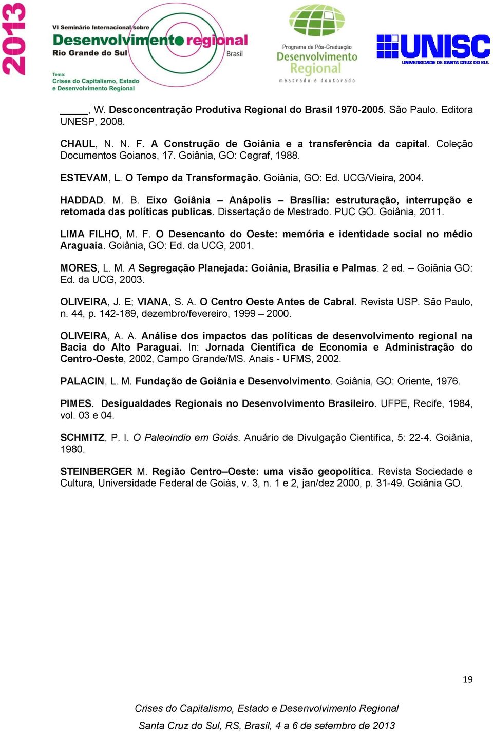 Eixo Goiânia Anápolis Brasília: estruturação, interrupção e retomada das políticas publicas. Dissertação de Mestrado. PUC GO. Goiânia, 2011. LIMA FI