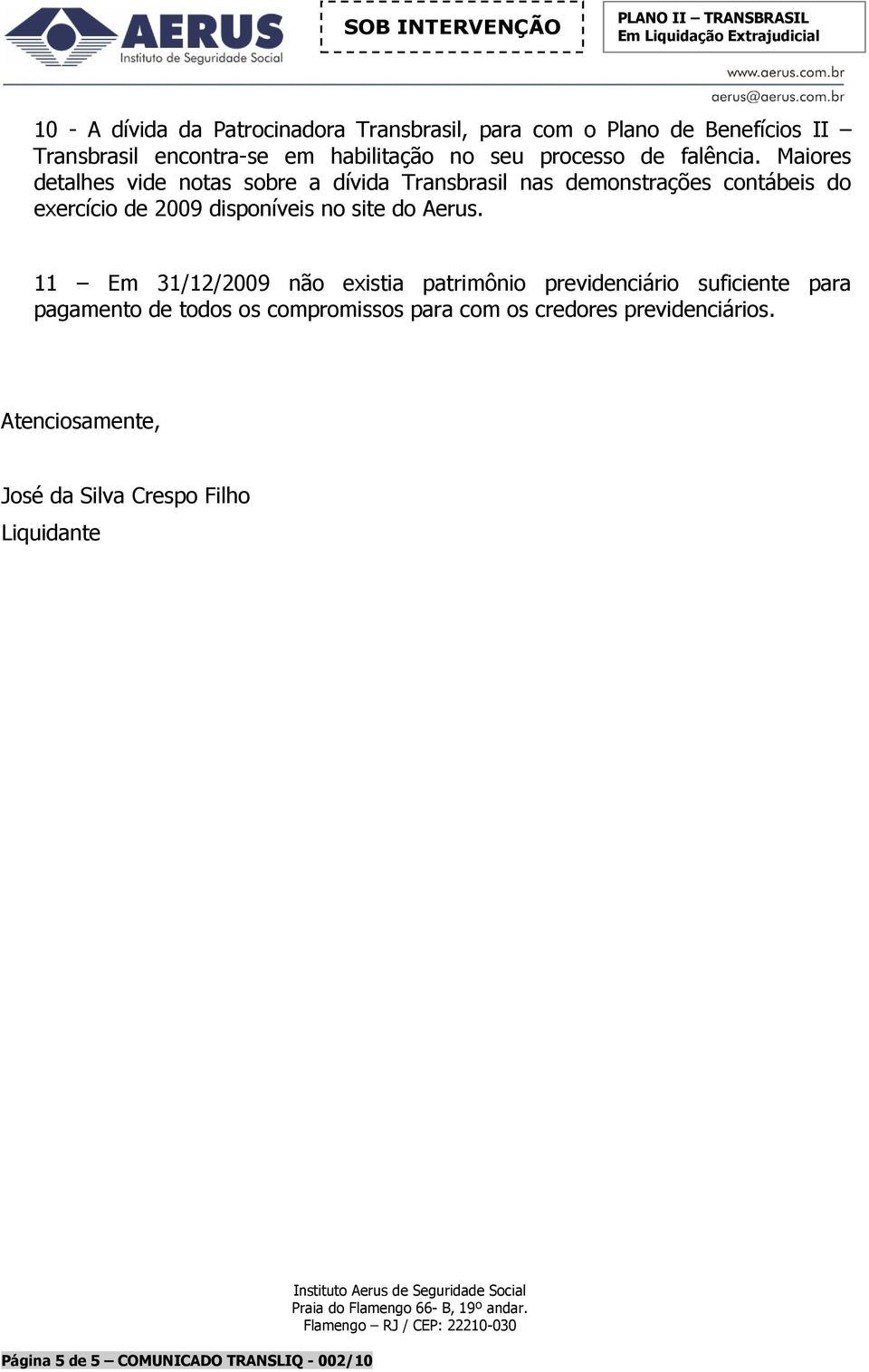 Maiores detahes vide notas sobre a dívida Transbrasi nas demonstrações contábeis do exercício de 2009 disponíveis no site do